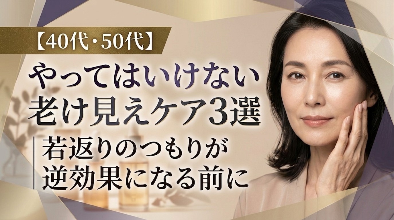 【40代・50代】やってはいけない老け見えケア3選|若返りのつもりが逆効果になる前に