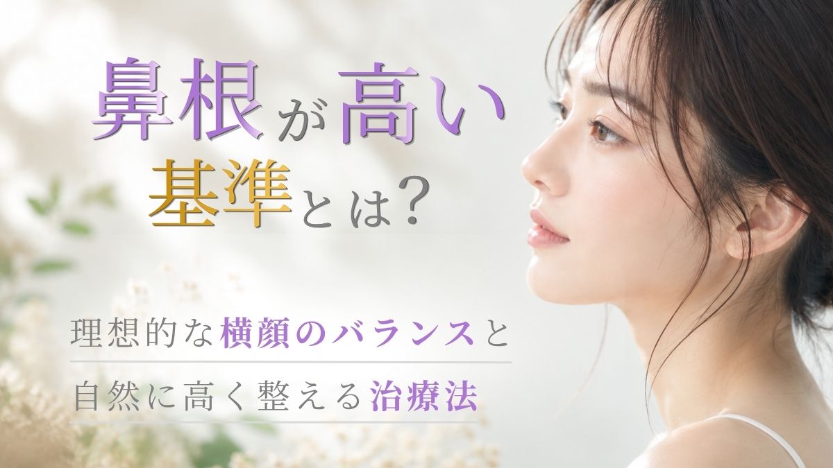 鼻根が高い基準とは?理想的な横顔のバランスと自然に高く整える治療法