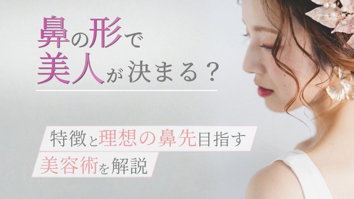 鼻の形で美人が決まる?特徴と理想の鼻先を目指す美容施術を解説